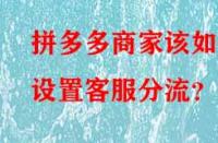 拼多多商家該如何設置客服分流？