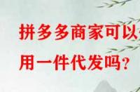 拼多多商家可以使用一件代發(fā)嗎？