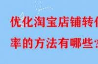 優(yōu)化淘寶店鋪轉化率的方法有哪些？