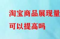 淘寶商品展現(xiàn)量可以提高嗎？方法有哪些？