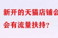 新開的天貓店鋪會(huì)不會(huì)有流量扶持？