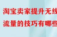 淘寶賣家提升無(wú)線端流量的技巧有哪些？