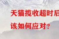 天貓攬收超時后該如何應(yīng)對？