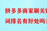 拼多多商家刷關(guān)鍵詞排名有好處嗎？