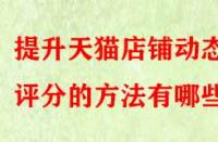 提升天貓店鋪動態(tài)評分的方法有哪些？