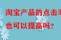 淘寶產(chǎn)品的點擊率也可以提高嗎？
