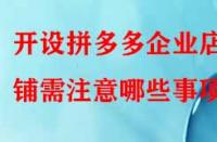 開設拼多多企業(yè)店鋪需注意哪些事項？