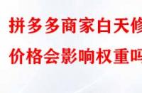 拼多多商家白天修改價格會影響權重嗎？
