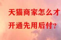 天貓商家怎么才能開通先用后付？