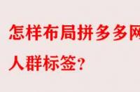 怎樣布局拼多多網(wǎng)店人群標(biāo)簽？