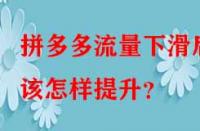 拼多多流量下滑后該怎樣提升？