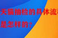 天貓抽檢的具體流程是怎樣的？