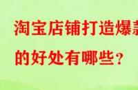 淘寶店鋪打造爆款的好處有哪些？