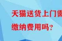 天貓送貨上門(mén)需繳納費(fèi)用嗎？