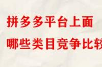 拼多多平臺上面哪些類目競爭比較??？