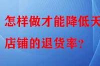 怎樣做才能降低天貓店鋪的退貨率？