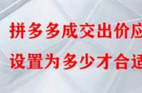 拼多多成交出價應(yīng)設(shè)置為多少才合適？