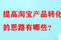提高淘寶產(chǎn)品轉(zhuǎn)化率的思路有哪些？