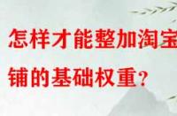 怎樣才能整加淘寶店鋪的基礎(chǔ)權(quán)重？