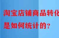 淘寶店鋪商品轉(zhuǎn)化率是如何統(tǒng)計(jì)的？