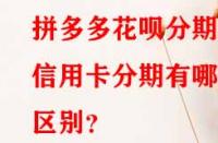 拼多多花唄分期和信用卡分期有哪些區(qū)別？
