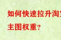 如何快速拉升淘寶主圖權(quán)重？