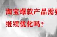 淘寶爆款產(chǎn)品需要繼續(xù)優(yōu)化嗎？