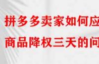 拼多多賣家如何應(yīng)對商品降權(quán)三天的問題？