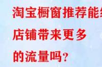 淘寶櫥窗推薦能給店鋪帶來(lái)更多的流量嗎？