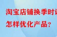 淘寶店鋪換季時該怎樣優(yōu)化產(chǎn)品？