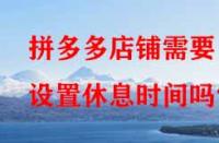 拼多多店鋪需要設(shè)置休息時(shí)間嗎？