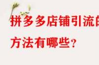 拼多多店鋪引流的方法有哪些？