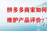 拼多多商家如何維護(hù)產(chǎn)品評價(jià)？