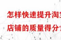 怎樣快速提升淘寶店鋪的質(zhì)量得分？