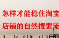 怎樣才能穩(wěn)住淘寶店鋪的自然搜索流量？