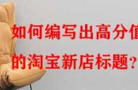 如何編寫出高分值的淘寶新店標題？