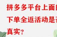 拼多多平臺(tái)上面的下單全返活動(dòng)是否真實(shí)？