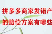 拼多多商家發(fā)錯產(chǎn)品的賠償方案有哪些？