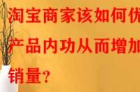 淘寶商家該如何優(yōu)化產(chǎn)品內(nèi)功從而增加銷量？