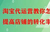 淘寶代運營教你怎樣提高店鋪的轉(zhuǎn)化率？