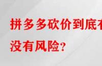 拼多多砍價(jià)到底有沒(méi)有風(fēng)險(xiǎn)？
