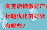 淘寶店鋪?zhàn)龊卯a(chǎn)品標(biāo)題優(yōu)化的好處有哪些？