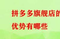 拼多多旗艦店的優(yōu)勢有哪些？流量大不大？