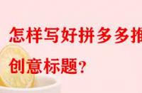 怎樣寫好拼多多推廣創(chuàng)意標(biāo)題？