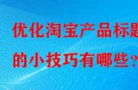 優(yōu)化淘寶產(chǎn)品標(biāo)題的小技巧有哪些？