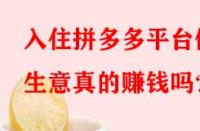 入住拼多多平臺做生意真的賺錢嗎？