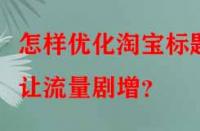 怎樣優(yōu)化淘寶標(biāo)題讓流量劇增？