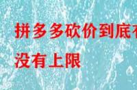 拼多多砍價(jià)到底有沒有上限？