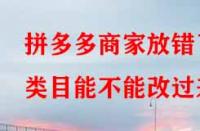 拼多多商家放錯(cuò)了類(lèi)目能不能改過(guò)來(lái)？