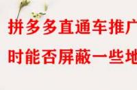 拼多多直通車推廣時(shí)能否屏蔽一些地區(qū)？